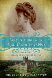 Lady Almina and the real Downton Abbey: the lost legacy of Highclere Castle: The lost legacy of Highclere Castle