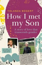 How I met my son : a story of love that transcends gender / Yolanda Bogert.