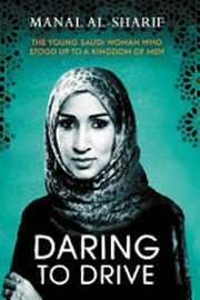 Daring to drive : the young Saudi woman who stood up to a kingdom of men / Manal al-Sharif.