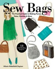 Sew bags : the practical guide to making purses, totes, clutches & more, 13 skill-building projects
