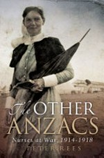 The other Anzacs : nurses at war, 1914-18