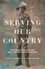 Serving our country : indigenous Australians, war, defence and citizenship
