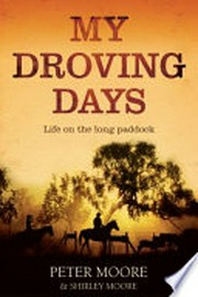 My droving days : life on the long paddock / Peter Moore and Shirley Moore.