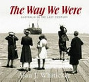 The way we were : Australia in the last century / Alan J. Whiticker.