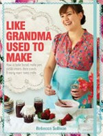 Like Grandma used to make : how to bake bread, make jam, pickle onions, sew on a button & many more home crafts