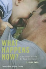 What happens now? : the essential book for first-time fathers