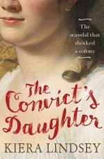 The convict's daughter : the scandal that shocked a colony / Kiera Lindsey.