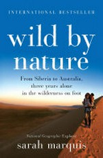 Wild by nature : from Siberia to Australia, three years alone in the wilderness on foot