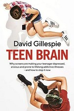 Teen brain : why screens are making your teenager depressed, anxious and prone to lifelong addictive illnesses-- and how to stop it now