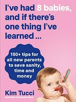 I've had 8 babies, and if there's one thing I've learned ... : 150+ tips for all new parents to save sanity, time and money