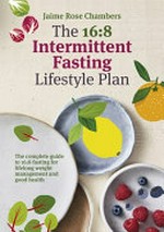 The 16:8 intermittent fasting and lifestyle plan : the complete guide to 16:8 fasting for lifelong weight management and good health
