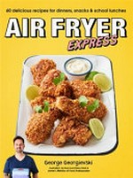 Air fryer express : 60 delicious recipes for dinners, snacks & school lunches