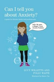 Can I tell you about anxiety? : a guide for friends, family and professionals