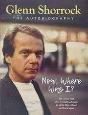 Now, where was I? : my career with the Twilights, Axiom & Little River Band and back again : the autobiography