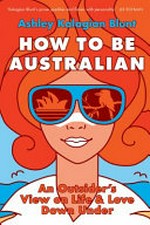 How to be Australian : an outsider's view on life & love Down Under